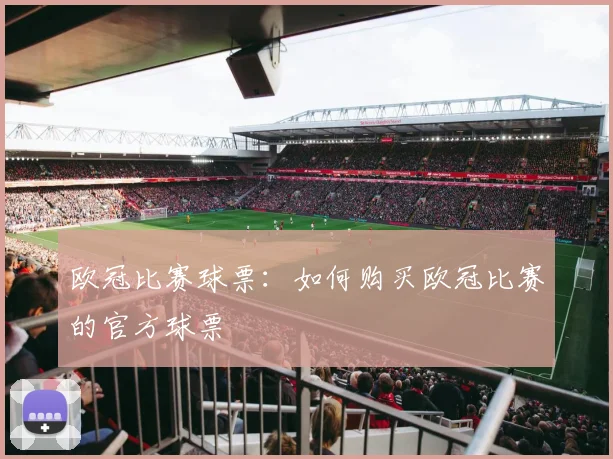 欧冠比赛球票:如何购买欧冠比赛的官方球票