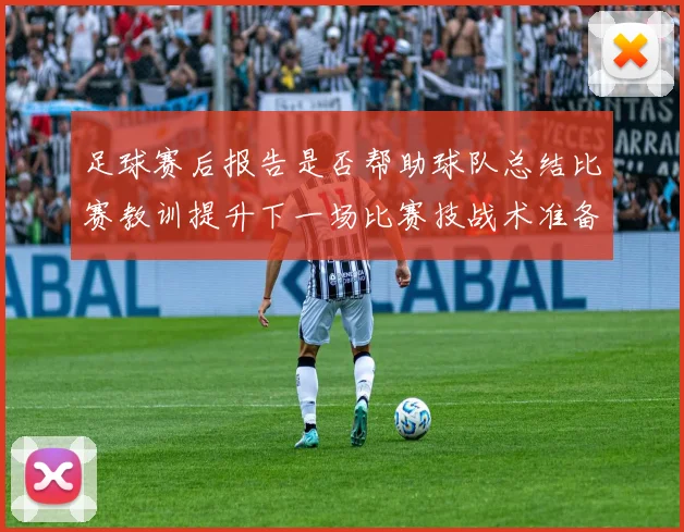 足球赛后报告是否帮助球队总结比赛教训提升下一场比赛技战术准备效率