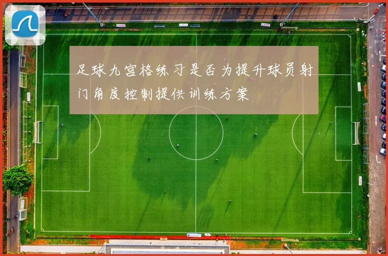 足球九宫格练习是否为提升球员射门角度控制提供训练方案