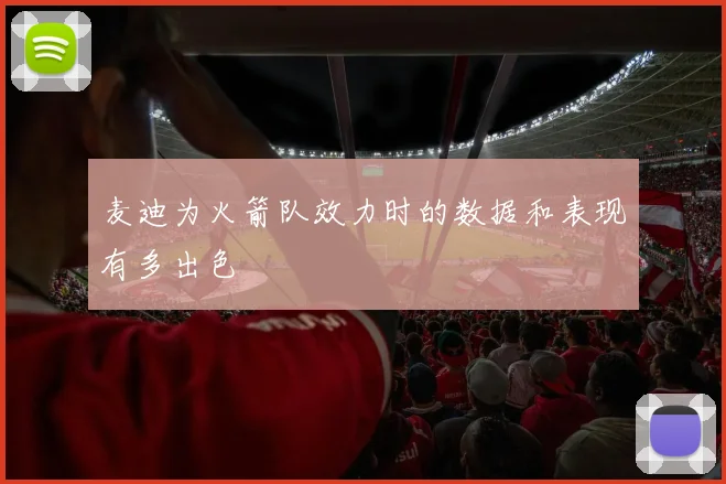 麦迪为火箭队效力时的数据和表现有多出色