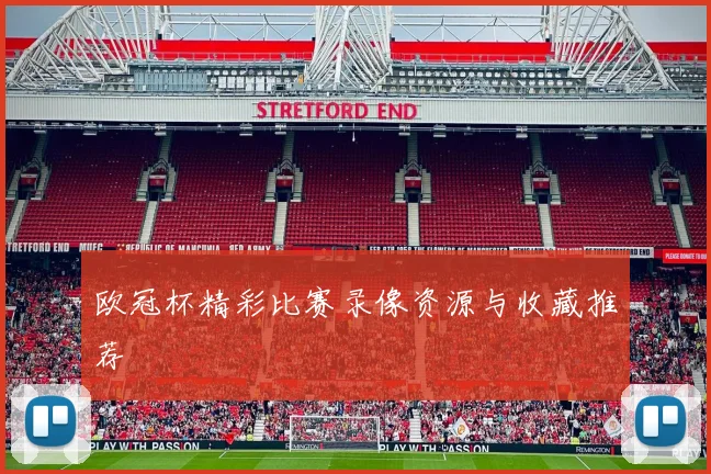 欧冠杯精彩比赛录像资源与收藏推荐