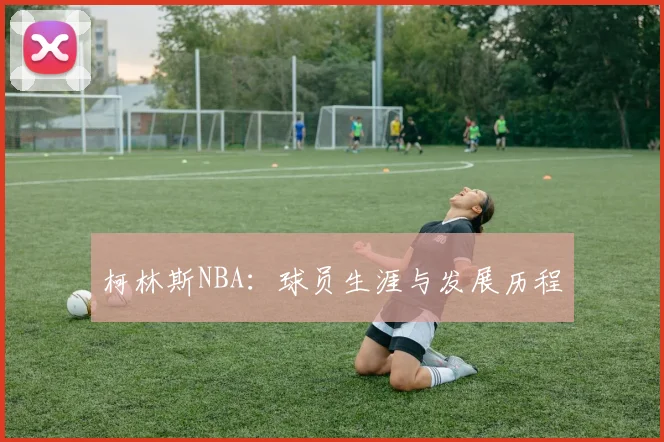 柯林斯NBA：球员生涯与发展历程
