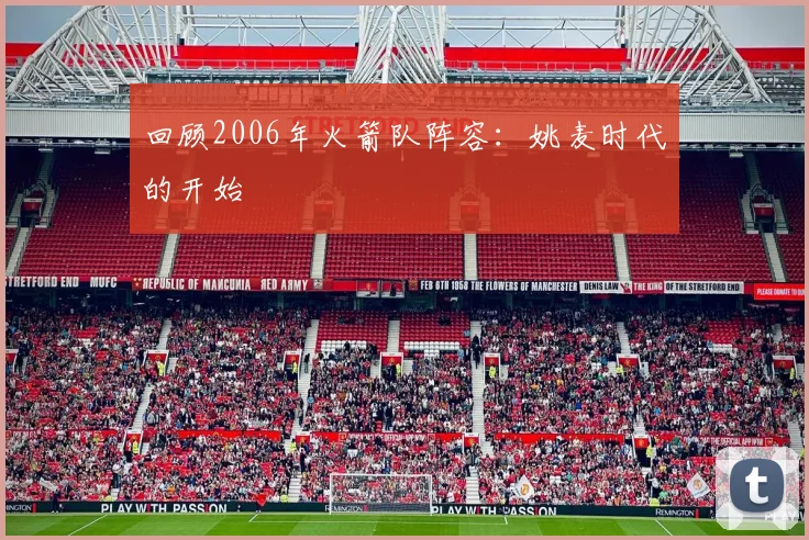 回顾2006年火箭队阵容：姚麦时代的开始