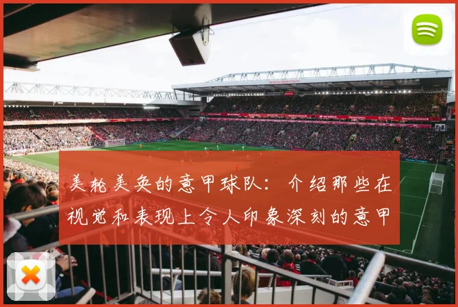 美轮美奂的意甲球队：介绍那些在视觉和表现上令人印象深刻的意甲球队