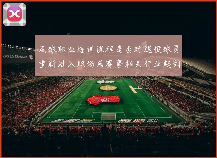 足球职业培训课程是否对退役球员重新进入职场或赛事相关行业起到铺路作用