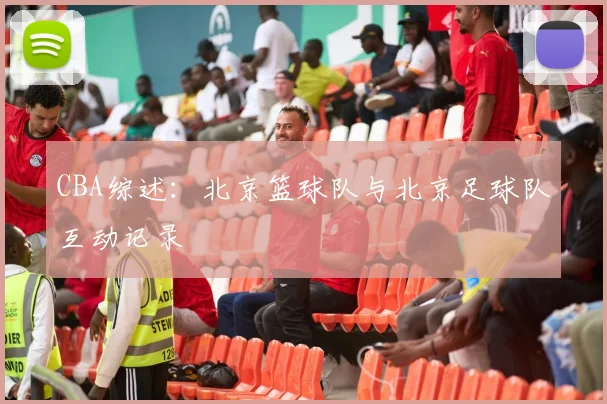 CBA综述：北京篮球队与北京足球队互动记录