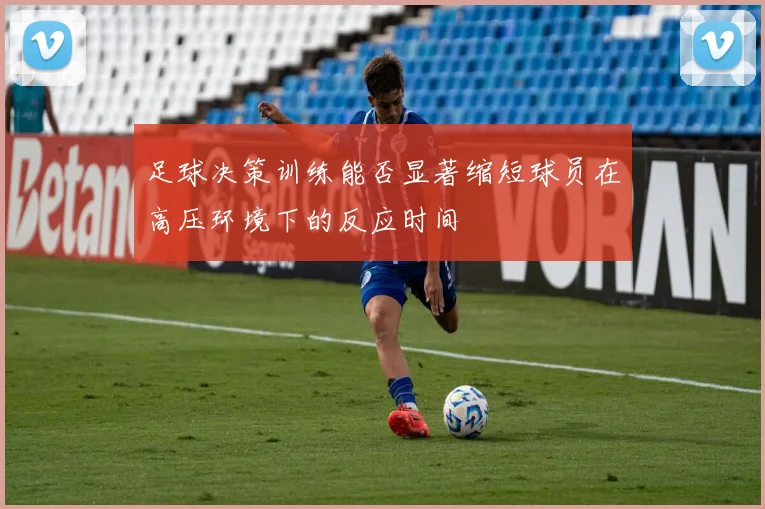 足球决策训练能否显著缩短球员在高压环境下的反应时间