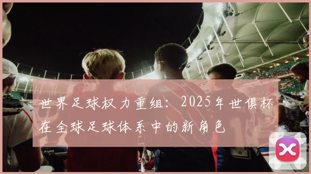 世界足球权力重组：2025年世俱杯在全球足球体系中的新角色