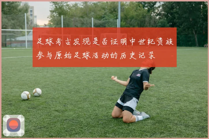 足球考古发现是否证明中世纪贵族参与原始足球活动的历史记录