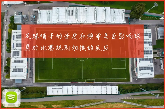 足球哨子的音质和频率是否影响球员对比赛规则切换的反应