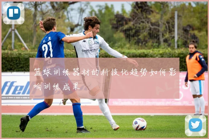 篮球训练器材的科技化趋势如何影响训练成果